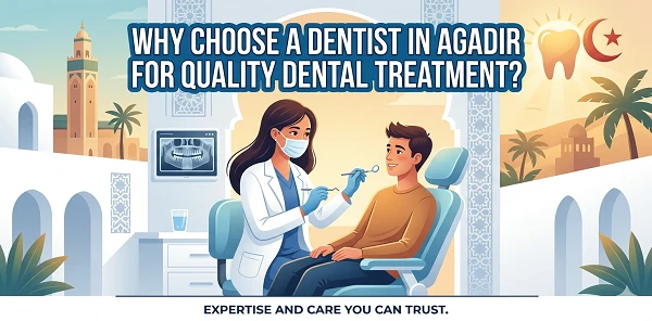 Why Choose a Dentiste Agadir for Quality Dental Treatment?